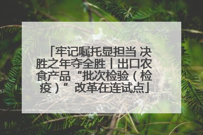 牢记嘱托显担当 决胜之年夺全胜丨出口农食产品“批次检验（检疫）”改革在连试点