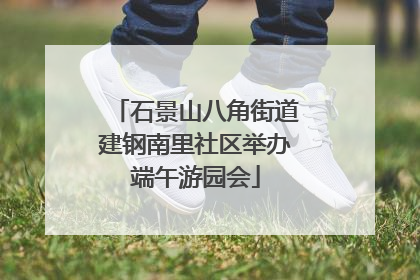 石景山八角街道建钢南里社区举办端午游园会