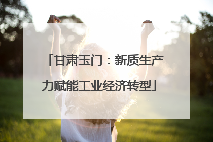 甘肃玉门：新质生产力赋能工业经济转型