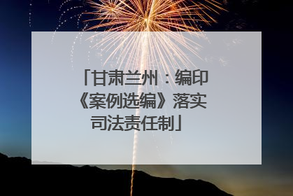 甘肃兰州：编印《案例选编》落实司法责任制