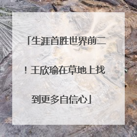 生涯首胜世界前二！王欣瑜在草地上找到更多自信心