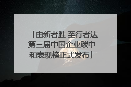 由新者胜 至行者达 第三届中国企业碳中和表现榜正式发布