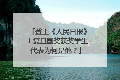 登上《人民日报》！复旦国奖获奖学生代表为何是他？