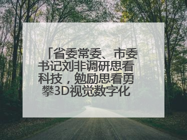 省委常委、市委书记刘非调研思看科技，勉励思看勇攀3D视觉数字化科技高峰