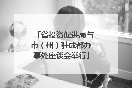 省投资促进局与市（州）驻成都办事处座谈会举行