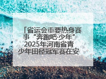 省运会重要热身赛事“奔跑吧·少年”2025年河南省青少年田径冠军赛在安阳拉开序幕