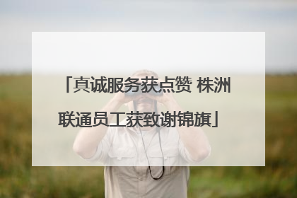 真诚服务获点赞 株洲联通员工获致谢锦旗