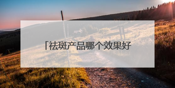 祛斑产品哪个效果好？2025年度热门祛斑品牌，平价好用