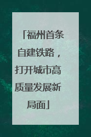福州首条自建铁路，打开城市高质量发展新局面