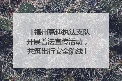 福州高速执法支队开展普法宣传活动，共筑出行安全防线