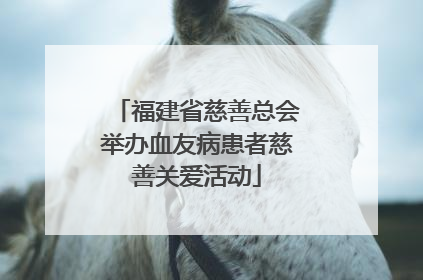 福建省慈善总会举办血友病患者慈善关爱活动