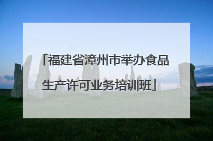 福建省漳州市举办食品生产许可业务培训班
