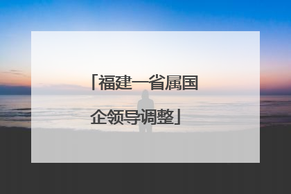 福建一省属国企领导调整