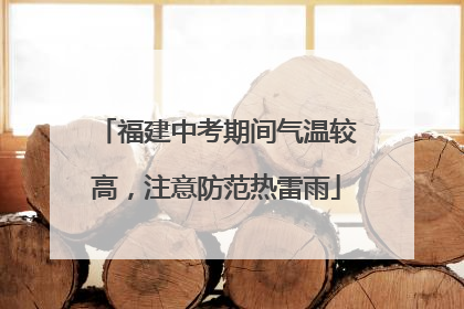 福建中考期间气温较高，注意防范热雷雨