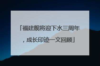 福建舰将迎下水三周年，成长印迹一文回顾