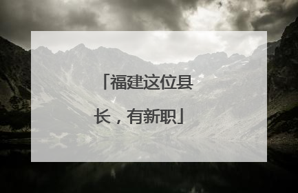 福建这位县长，有新职