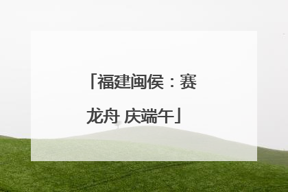 福建闽侯：赛龙舟 庆端午