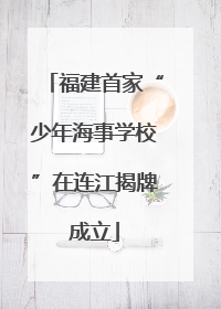 福建首家“少年海事学校”在连江揭牌成立