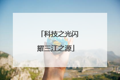 科技之光闪耀三江之源