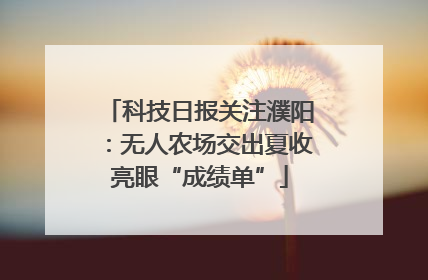 科技日报关注濮阳：无人农场交出夏收亮眼“成绩单”