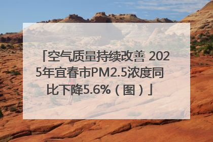 空气质量持续改善 2025年宜春市PM2.5浓度同比下降5.6%（图）