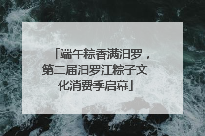 端午粽香满汨罗，第二届汨罗江粽子文化消费季启幕