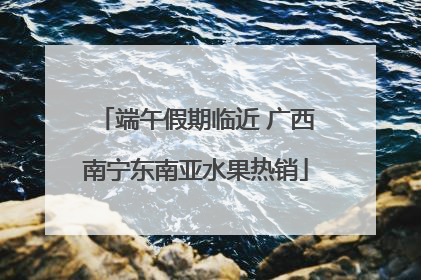 端午假期临近 广西南宁东南亚水果热销
