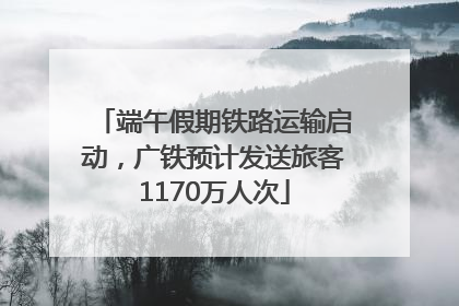 端午假期铁路运输启动，广铁预计发送旅客1170万人次