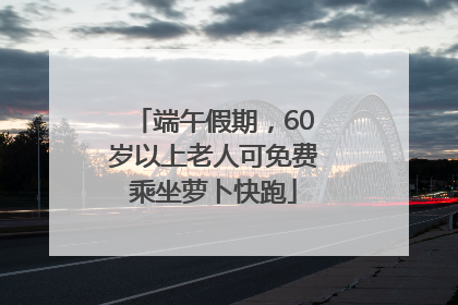 端午假期，60岁以上老人可免费乘坐萝卜快跑