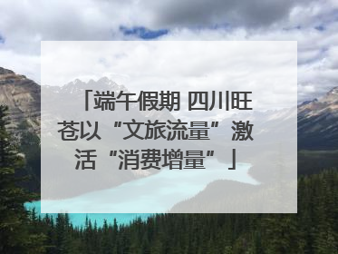 端午假期 四川旺苍以“文旅流量”激活“消费增量”