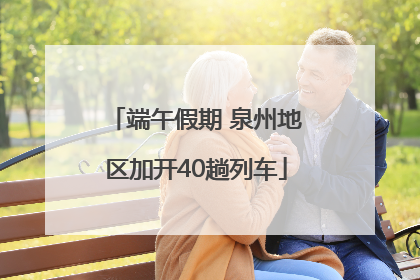端午假期 泉州地区加开40趟列车