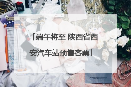 端午将至 陕西省西安汽车站预售客票