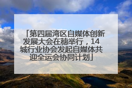 第四届湾区自媒体创新发展大会在穗举行，14城行业协会发起自媒体共迎全运会协同计划