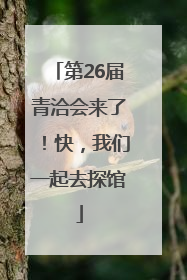 第26届青洽会来了！快，我们一起去探馆