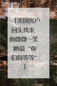 美国客户回头找来 他微微一笑 她说“你们得等等”