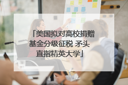美国拟对高校捐赠基金分级征税 矛头直指精英大学