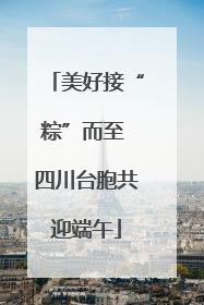 美好接“粽”而至 四川台胞共迎端午