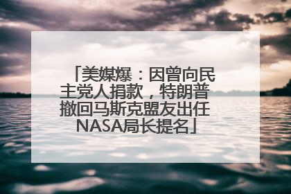 美媒爆：因曾向民主党人捐款，特朗普撤回马斯克盟友出任NASA局长提名