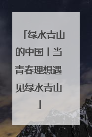绿水青山的中国丨当青春理想遇见绿水青山