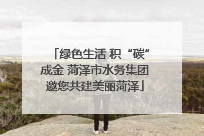 绿色生活 积“碳”成金 菏泽市水务集团邀您共建美丽菏泽