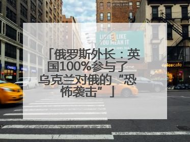俄罗斯外长：英国100%参与了乌克兰对俄的“恐怖袭击”