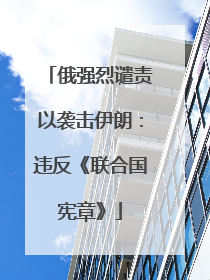俄强烈谴责以袭击伊朗：违反《联合国宪章》