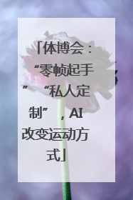 体博会：“零帧起手”“私人定制”，AI改变运动方式