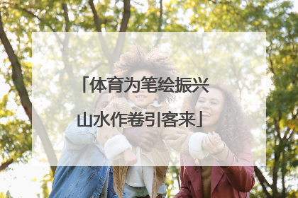 体育为笔绘振兴 山水作卷引客来