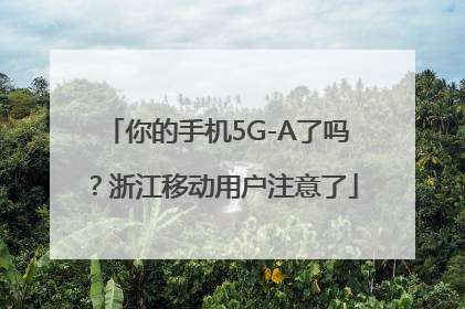 你的手机5G-A了吗？浙江移动用户注意了