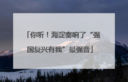 你听！海淀奏响了“强国复兴有我”最强音