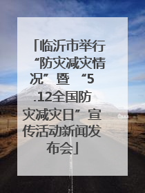 临沂市举行“防灾减灾情况”暨 “5.12全国防灾减灾日”宣传活动新闻发布会