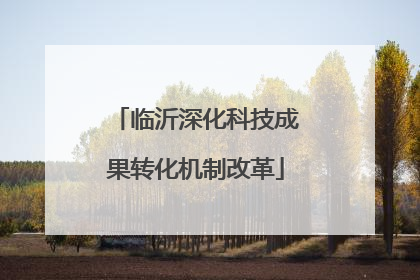 临沂深化科技成果转化机制改革