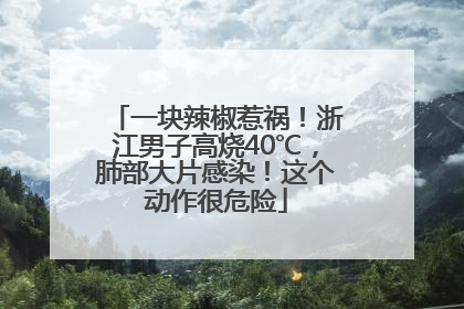 一块辣椒惹祸！浙江男子高烧40℃，肺部大片感染！这个动作很危险