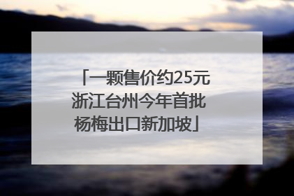 一颗售价约25元 浙江台州今年首批杨梅出口新加坡